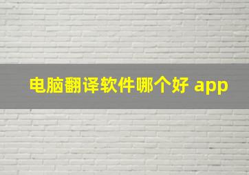 电脑翻译软件哪个好 app